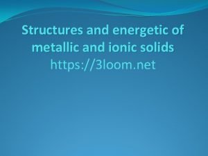 Structures and energetic of metallic and ionic solids