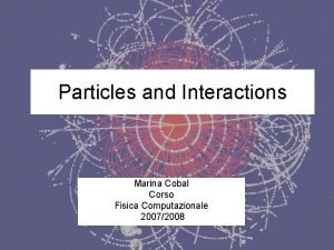 Particles and Interactions Marina Cobal Corso Fisica Computazionale