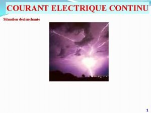 COURANT ELECTRIQUE CONTINU Situation dclenchante 1 I phnomnes