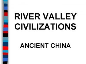 RIVER VALLEY CIVILIZATIONS ANCIENT CHINA Essential Question What