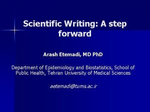 Scientific Writing A step forward Arash Etemadi MD