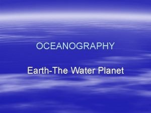 OCEANOGRAPHY EarthThe Water Planet The Water Planet of