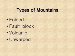 Types of Mountains Folded Faultblock Volcanic Unwarped FOLDED