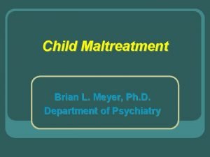 Child Maltreatment Brian L Meyer Ph D Department