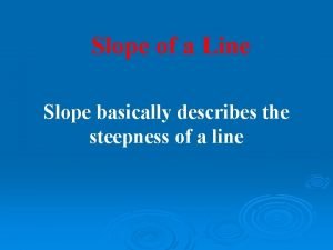 Slope of a Line Slope basically describes the