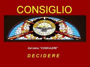 CONSIGLIO Dal latino CONSULERE DECIDERE DEFINIZIONE IL CONSIGLIO