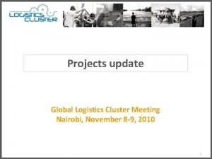 Projects update Global Logistics Cluster Meeting Nairobi November