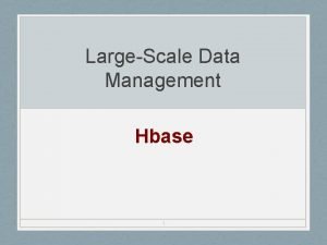 LargeScale Data Management Hbase 1 HBase Overview HBase