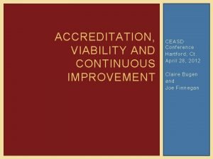 ACCREDITATION VIABILITY AND CONTINUOUS IMPROVEMENT CEASD Conference Hartford