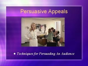 Persuasive Appeals l Techniques for Persuading An Audience