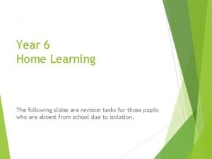 Year 6 Home Learning The following slides are
