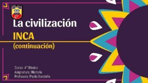 La civilizacin INCA continuacin Curso 4 Bsico Asignatura