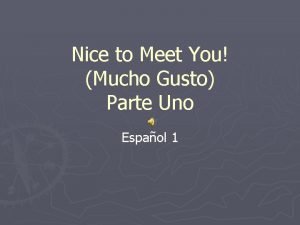 Hey nice to meet you mucho gusto