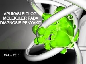 APLIKASI BIOLOGI MOLEKULER PADA DIAGNOSIS PENYAKIT 13 Juni