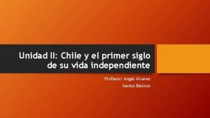 Unidad II Chile y el primer siglo de