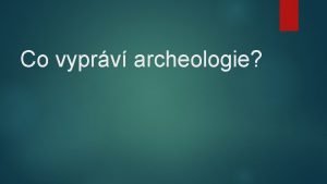 Co vyprv archeologie Archeologie Vdn obor zkoumajc prameny