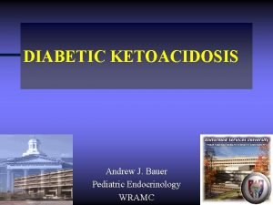 DIABETIC KETOACIDOSIS Andrew J Bauer Pediatric Endocrinology WRAMC