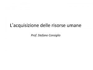 Lacquisizione delle risorse umane Prof Stefano Consiglio Contenuti