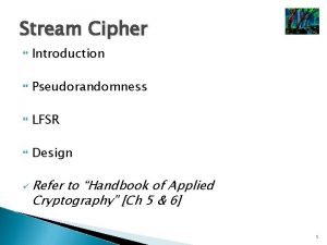 Stream Cipher Introduction Pseudorandomness LFSR Design Refer to