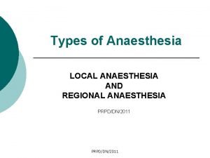Types of Anaesthesia LOCAL ANAESTHESIA AND REGIONAL ANAESTHESIA