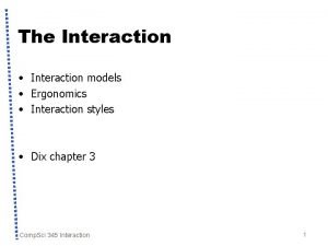 The Interaction Interaction models Ergonomics Interaction styles Dix