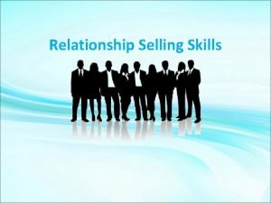 Relationship Selling Skills Relationships arent Taught but Acquired