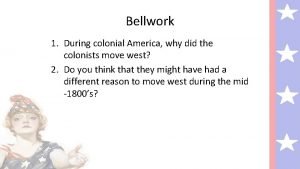 Bellwork 1 During colonial America why did the
