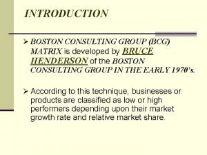 INTRODUCTION BOSTON CONSULTING GROUP BCG MATRIX is developed