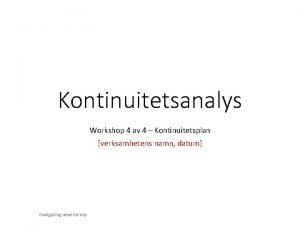 Kontinuitetsanalys Workshop 4 av 4 Kontinuitetsplan verksamhetens namn