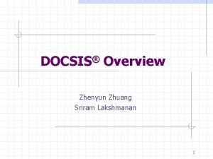 DOCSIS Overview Zhenyun Zhuang Sriram Lakshmanan 1 CATV
