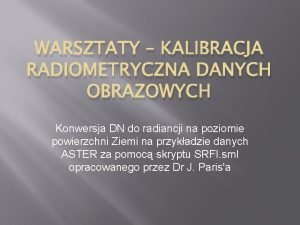 WARSZTATY KALIBRACJA RADIOMETRYCZNA DANYCH OBRAZOWYCH Konwersja DN do