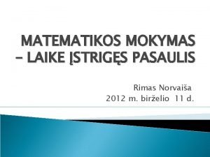 MATEMATIKOS MOKYMAS LAIKE STRIGS PASAULIS Rimas Norvaia 2012