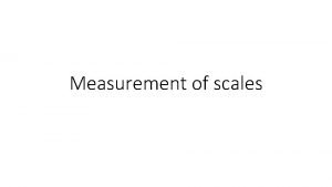 Measurement of scales Classifications Nominal scale Ordinal Interval