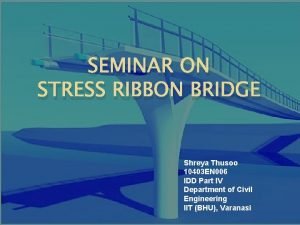 SEMINAR ON STRESS RIBBON BRIDGE Shreya Thusoo 10403