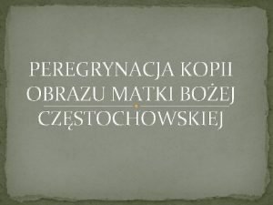 PEREGRYNACJA KOPII OBRAZU MATKI BOEJ CZSTOCHOWSKIEJ PEREGRYNACJA uroczyste