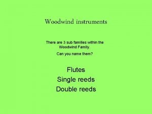 Woodwind instruments There are 3 sub families within