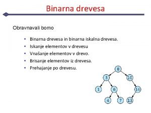 Binarna drevesa Obravnavali bomo Binarna drevesa in binarna
