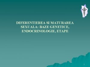 DIFERENTIEREA SI MATURAREA SEXUALA BAZE GENETICE ENDOCRINOLOGIE ETAPE
