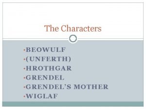 The Characters BEOWULF UNFERTH HROTHGAR GRENDELS MOTHER WIGLAF