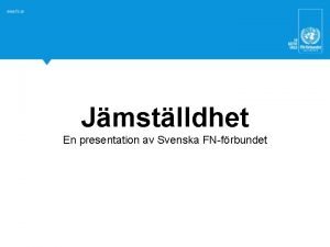 Jmstlldhet En presentation av Svenska FNfrbundet De globala