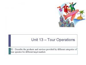 Unit 13 Tour Operations P 2 Describe the