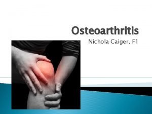 Osteoarthritis Nichola Caiger F 1 Objectives To refresh