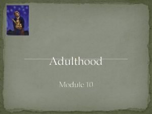 Adulthood Module 10 Adulthood Physical Development Cognitive Development