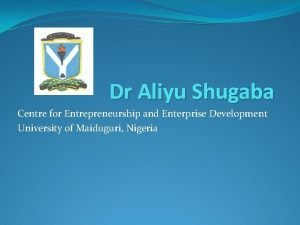 Dr Aliyu Shugaba Centre for Entrepreneurship and Enterprise