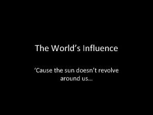 The Worlds Influence Cause the sun doesnt revolve