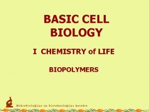 BASIC CELL BIOLOGY I CHEMISTRY of LIFE BIOPOLYMERS