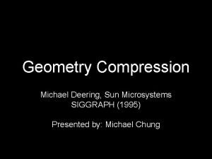 Geometry Compression Michael Deering Sun Microsystems SIGGRAPH 1995