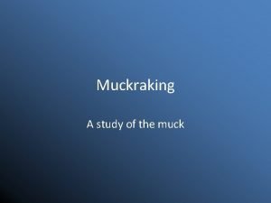 Muckraking A study of the muck Muckraking The