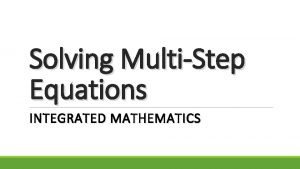 Solving MultiStep Equations INTEGRATED MATHEMATICS Objectives Students will