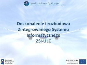 Doskonalenie i rozbudowa Zintegrowanego Systemu Informatycznego ZSIULC Zintegrowany